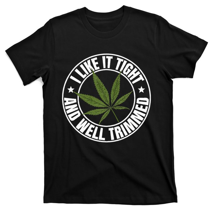 Weed Cannabis Medical Marijuana I Like It Tight And Trimmed T-Shirt