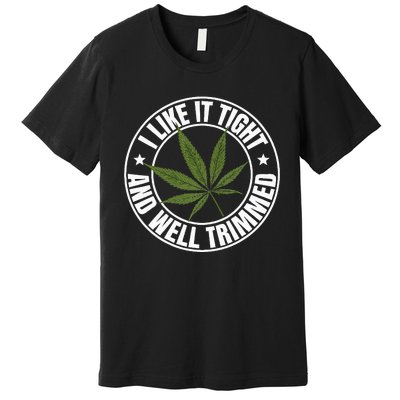 Weed Cannabis Medical Marijuana I Like It Tight And Trimmed Premium T-Shirt