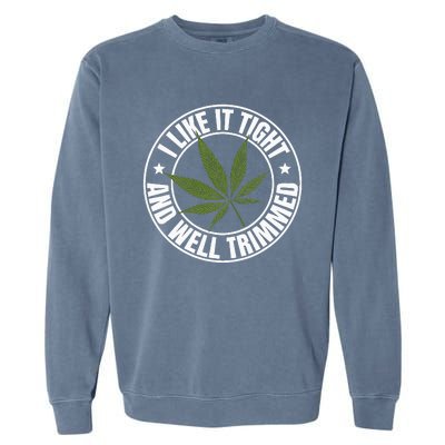 Weed Cannabis Medical Marijuana I Like It Tight And Trimmed Garment-Dyed Sweatshirt