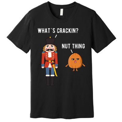 Whats Crackin Nut Thing Funny Nutcracker Christmas Premium T-Shirt