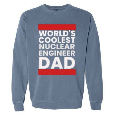 WorldS Coolest Nuclear Engineer Dad FatherS Day Gift Garment-Dyed Sweatshirt