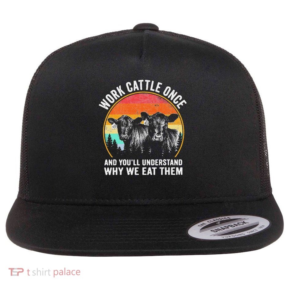 Work Cattle Once And You'll Understand Why We Eat Them Cow Flat Bill Trucker Hat
