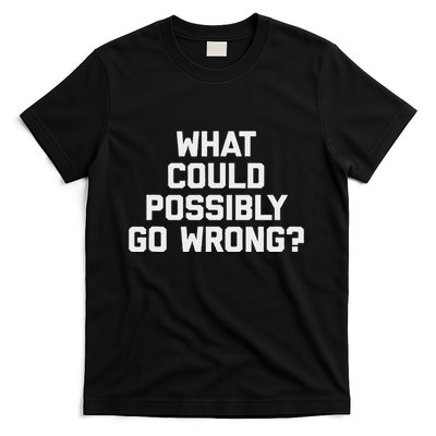What Could Possibly Go Wrong Funny Saying Sarcastic T-Shirt