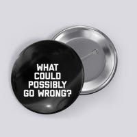 What Could Possibly Go Wrong Funny Saying Sarcastic Button