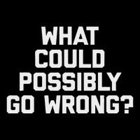 What Could Possibly Go Wrong Funny Saying Sarcastic Button