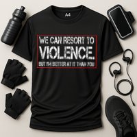 We Can Resort To Violence But IM Better At It Than You Performance Shirt