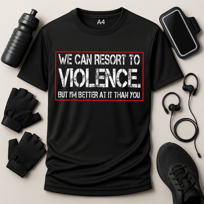We Can Resort To Violence But IM Better At It Than You Performance Shirt