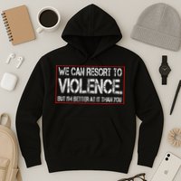 We Can Resort To Violence But IM Better At It Than You Hoodie