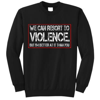We Can Resort To Violence But IM Better At It Than You Sweatshirt