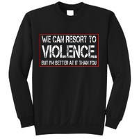 We Can Resort To Violence But IM Better At It Than You Sweatshirt