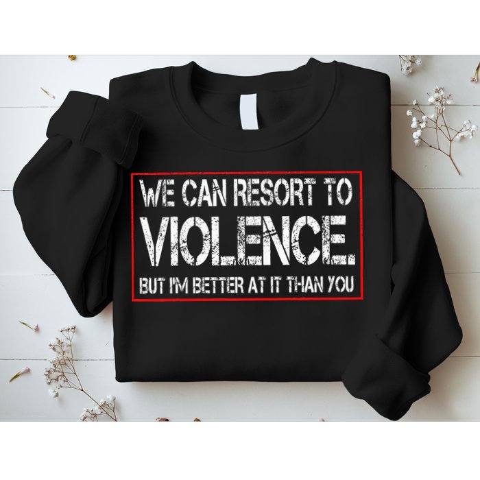 We Can Resort To Violence But IM Better At It Than You Sweatshirt