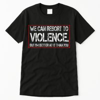 We Can Resort To Violence But IM Better At It Than You Tall T-Shirt