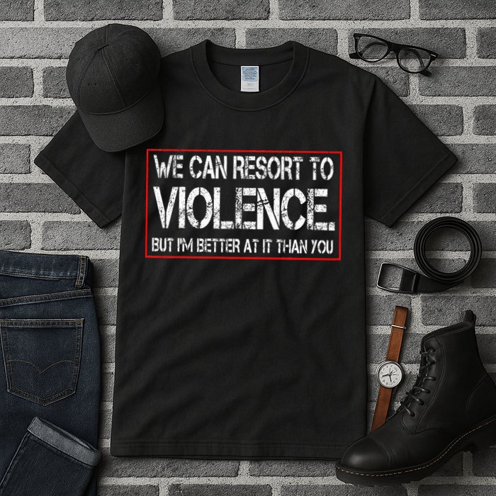 We Can Resort To Violence But IM Better At It Than You Tall T-Shirt