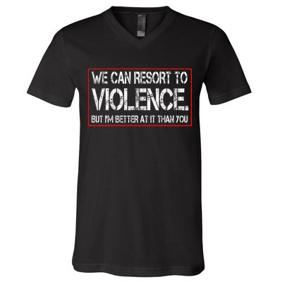 We Can Resort To Violence But IM Better At It Than You V-Neck T-Shirt