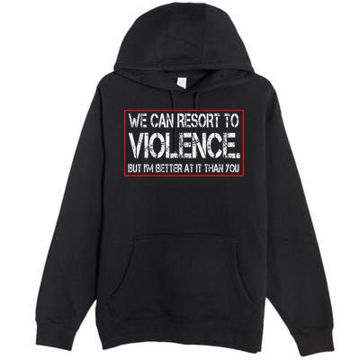 We Can Resort To Violence But IM Better At It Than You Premium Pullover Hoodie