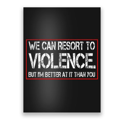 We Can Resort To Violence But IM Better At It Than You Poster