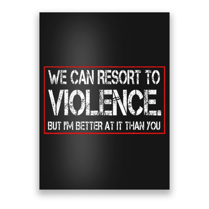 We Can Resort To Violence But IM Better At It Than You Poster