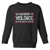 We Can Resort To Violence But IM Better At It Than You Toddler Sweatshirt