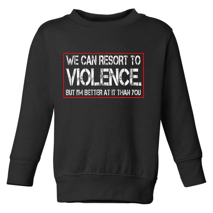 We Can Resort To Violence But IM Better At It Than You Toddler Sweatshirt