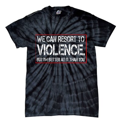 We Can Resort To Violence But IM Better At It Than You Tie-Dye T-Shirt