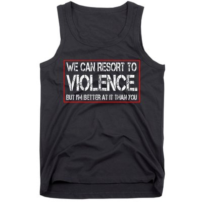 We Can Resort To Violence But IM Better At It Than You Tank Top