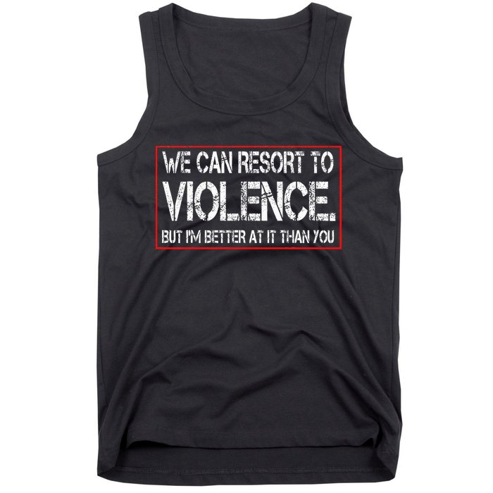 We Can Resort To Violence But IM Better At It Than You Tank Top