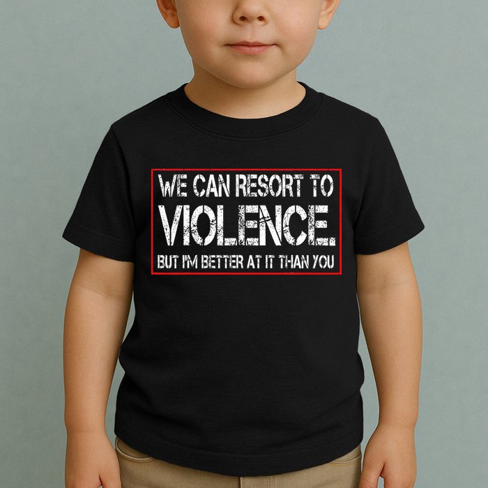 We Can Resort To Violence But IM Better At It Than You Toddler T-Shirt