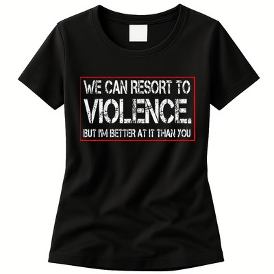 We Can Resort To Violence But IM Better At It Than You Womens T-Shirt
