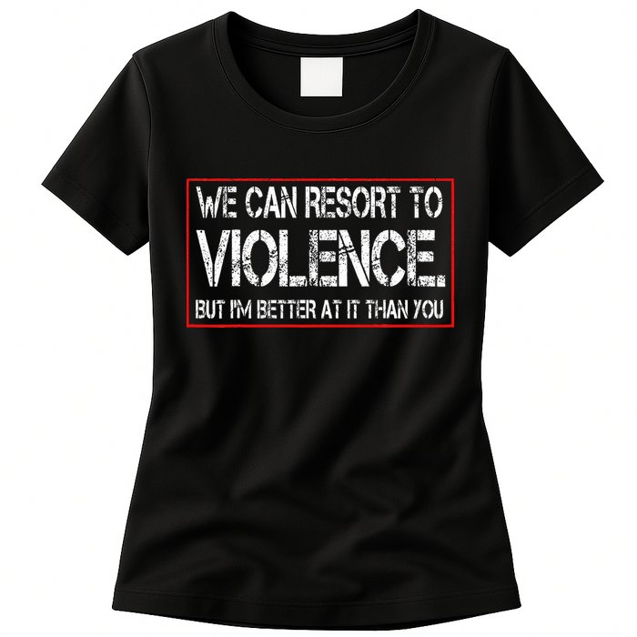 We Can Resort To Violence But IM Better At It Than You Womens T-Shirt