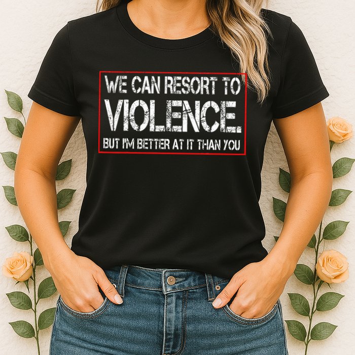 We Can Resort To Violence But IM Better At It Than You Womens T-Shirt