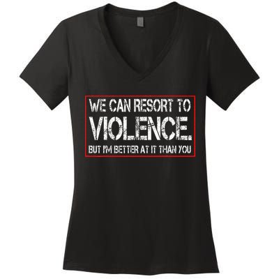 We Can Resort To Violence But IM Better At It Than You Women's V-Neck T-Shirt