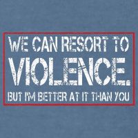 We Can Resort To Violence But IM Better At It Than You Garment-Dyed Sweatshirt