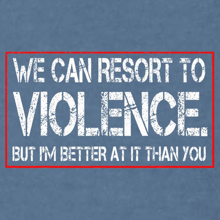 We Can Resort To Violence But IM Better At It Than You Garment-Dyed Sweatshirt