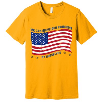 We Can Solve Our Problems By Ourselves American Flag Premium T-Shirt