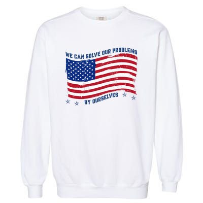 We Can Solve Our Problems By Ourselves American Flag Garment-Dyed Sweatshirt