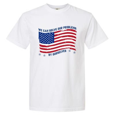 We Can Solve Our Problems By Ourselves American Flag Garment-Dyed Heavyweight T-Shirt