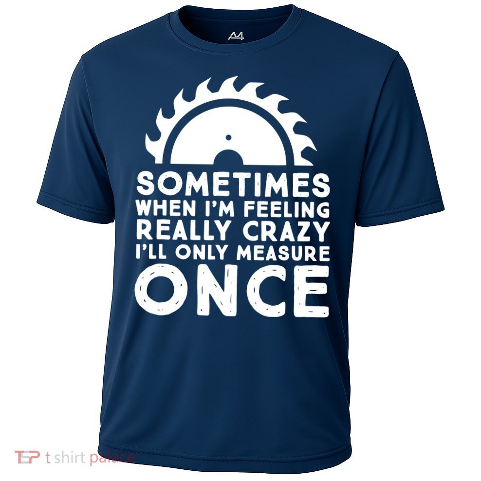 Woodworker Carpenter Saw Measure Once Woodworking Performance Shirt