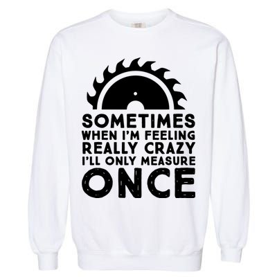 Woodworker Carpenter Saw Measure Once Woodworking Garment-Dyed Sweatshirt