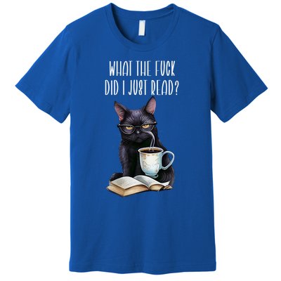 What Cat The Fuck Did I Just Read Meaningful Gift Coffee Cats And Books Gift Premium T-Shirt