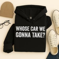 whose Car We Gonna Take Funny Quote Hoodie