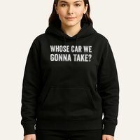 whose Car We Gonna Take Funny Quote Hoodie