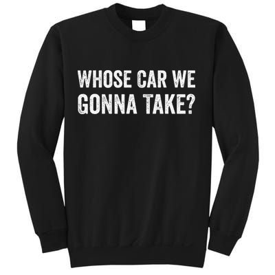 whose Car We Gonna Take Funny Quote Sweatshirt