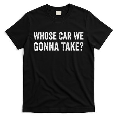 whose Car We Gonna Take Funny Quote T-Shirt