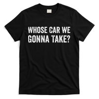 whose Car We Gonna Take Funny Quote T-Shirt
