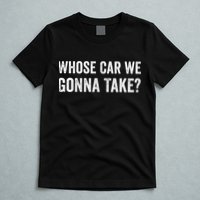 whose Car We Gonna Take Funny Quote T-Shirt