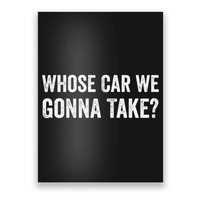 whose Car We Gonna Take Funny Quote Poster