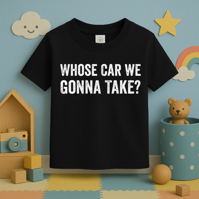 whose Car We Gonna Take Funny Quote Toddler T-Shirt