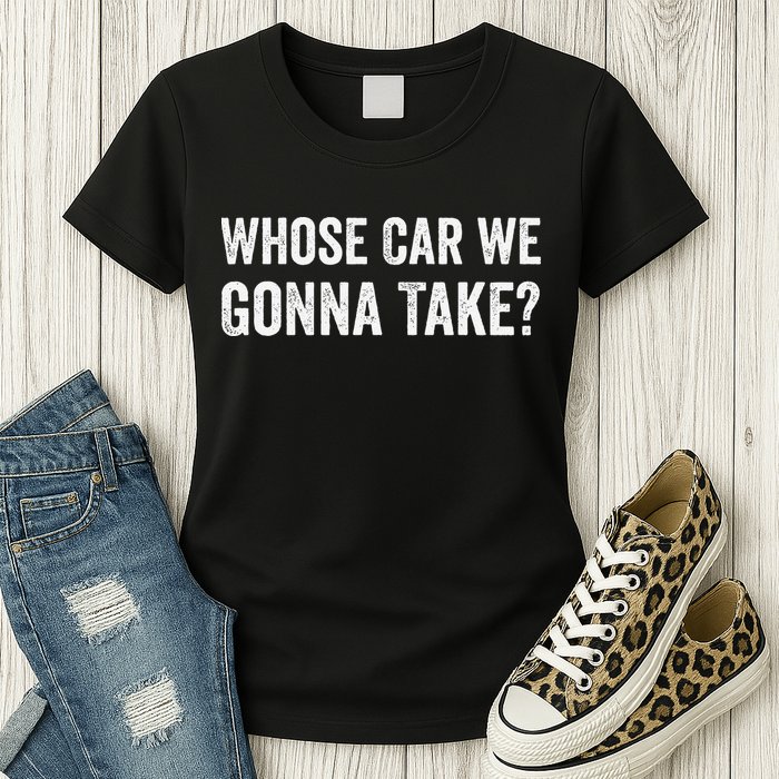 whose Car We Gonna Take Funny Quote Womens T-Shirt