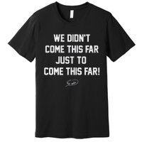 We DidnT Come This Far To Come This Far Premium T-Shirt