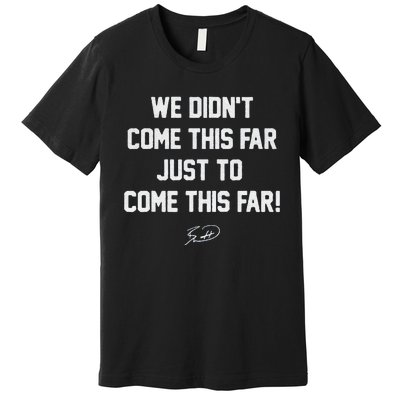 We DidnT Come This Far To Come This Far Premium T-Shirt